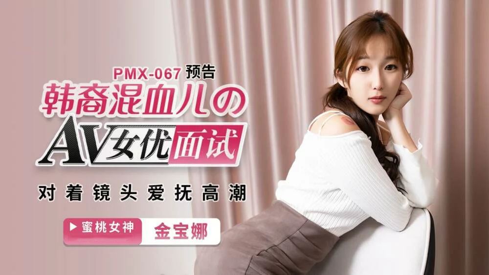 PMX067 - Phỏng vấn nữ diễn viên Hàn Quốc – Trung Quốc